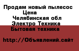 Продам новый пылесос  › Цена ­ 17 000 - Челябинская обл. Электро-Техника » Бытовая техника   